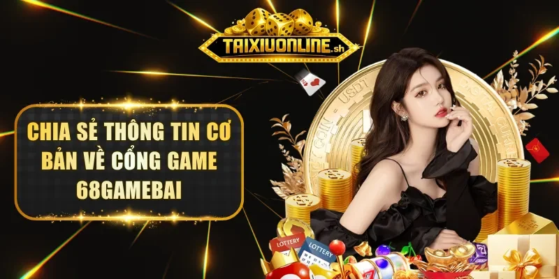 Chia sẻ thông tin cơ bản về cổng game 68GAMEBAI